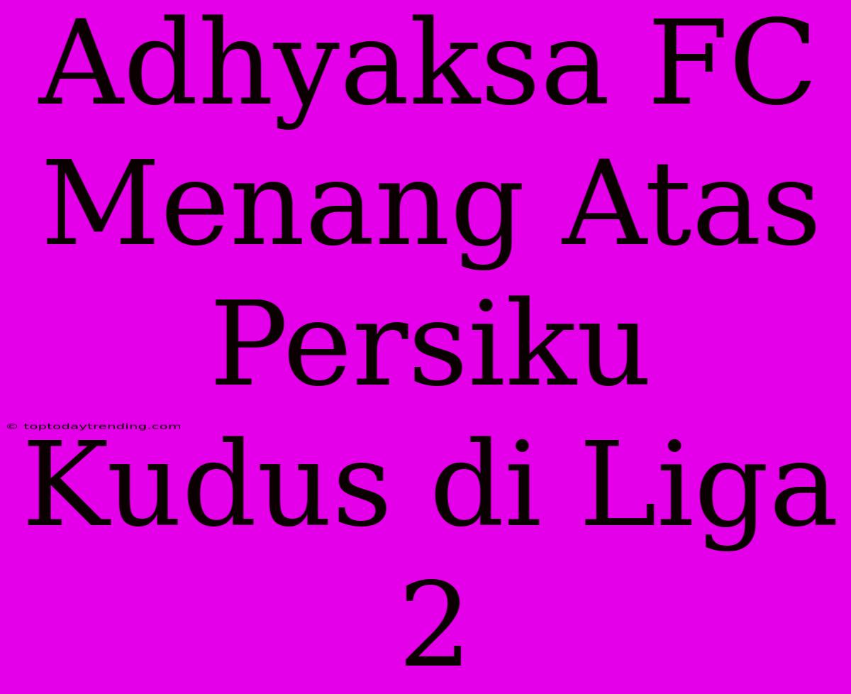 Adhyaksa FC Menang Atas Persiku Kudus Di Liga 2