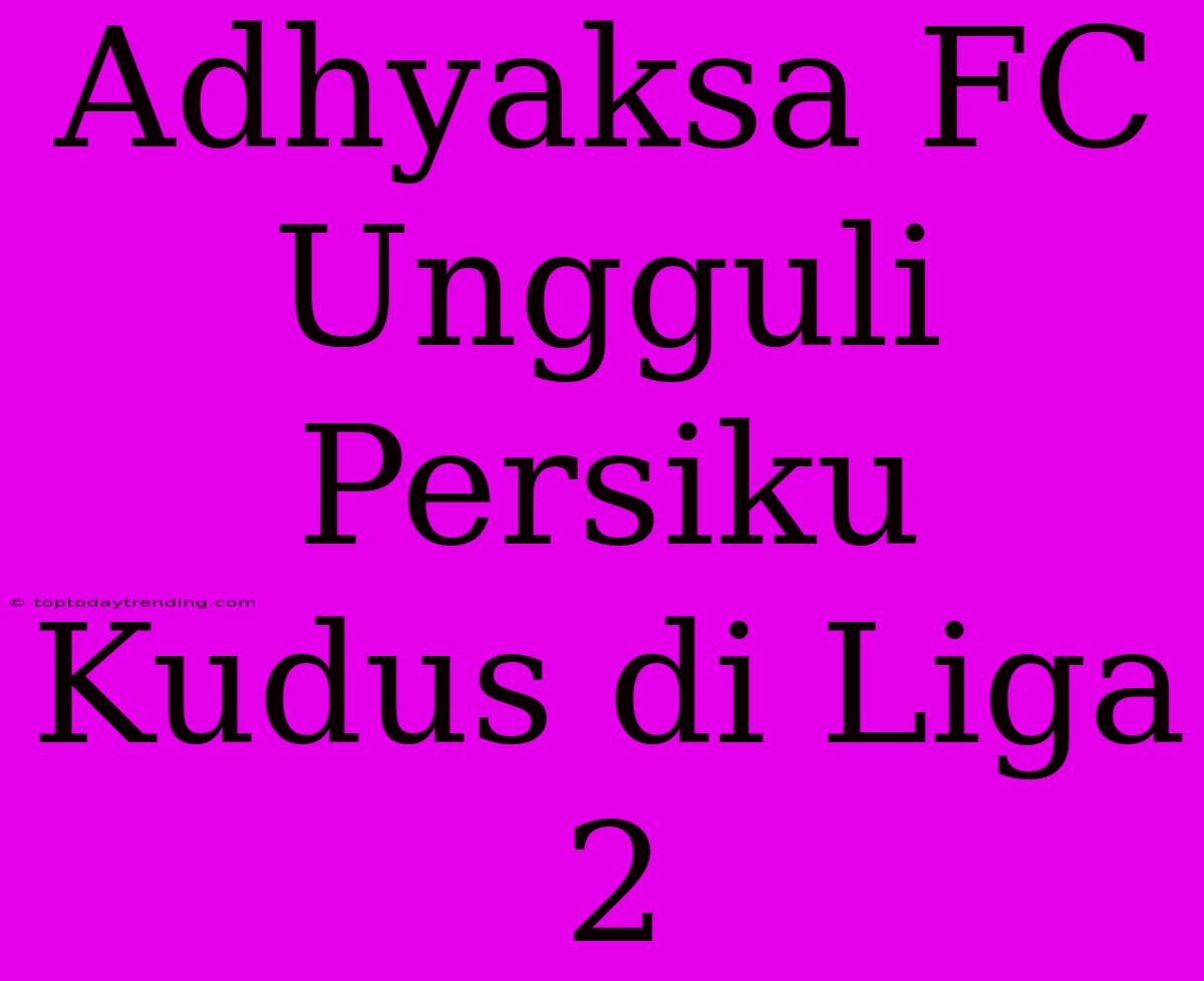 Adhyaksa FC Ungguli Persiku Kudus Di Liga 2