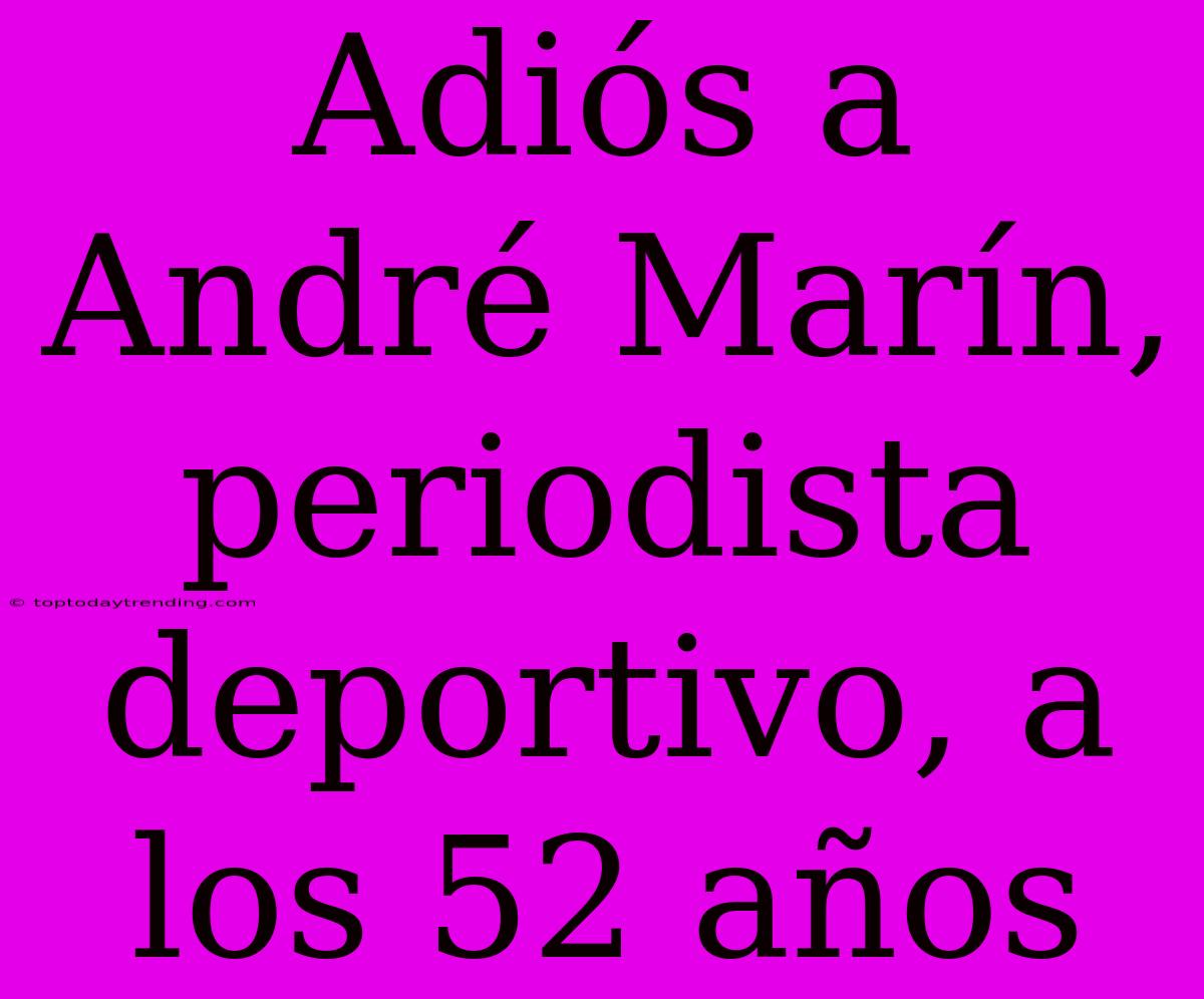 Adiós A André Marín, Periodista Deportivo, A Los 52 Años