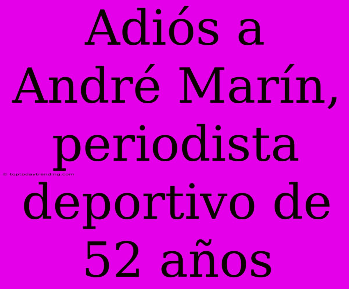 Adiós A André Marín, Periodista Deportivo De 52 Años