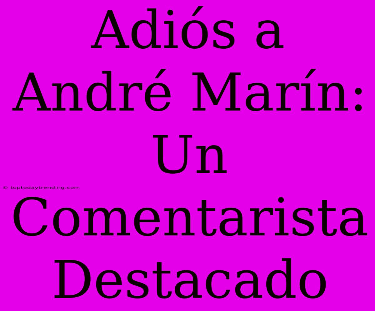 Adiós A André Marín: Un Comentarista Destacado