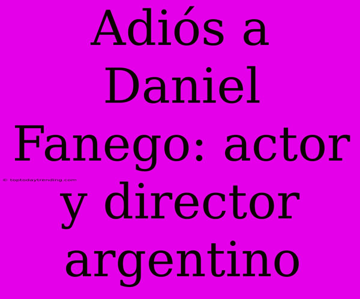 Adiós A Daniel Fanego: Actor Y Director Argentino