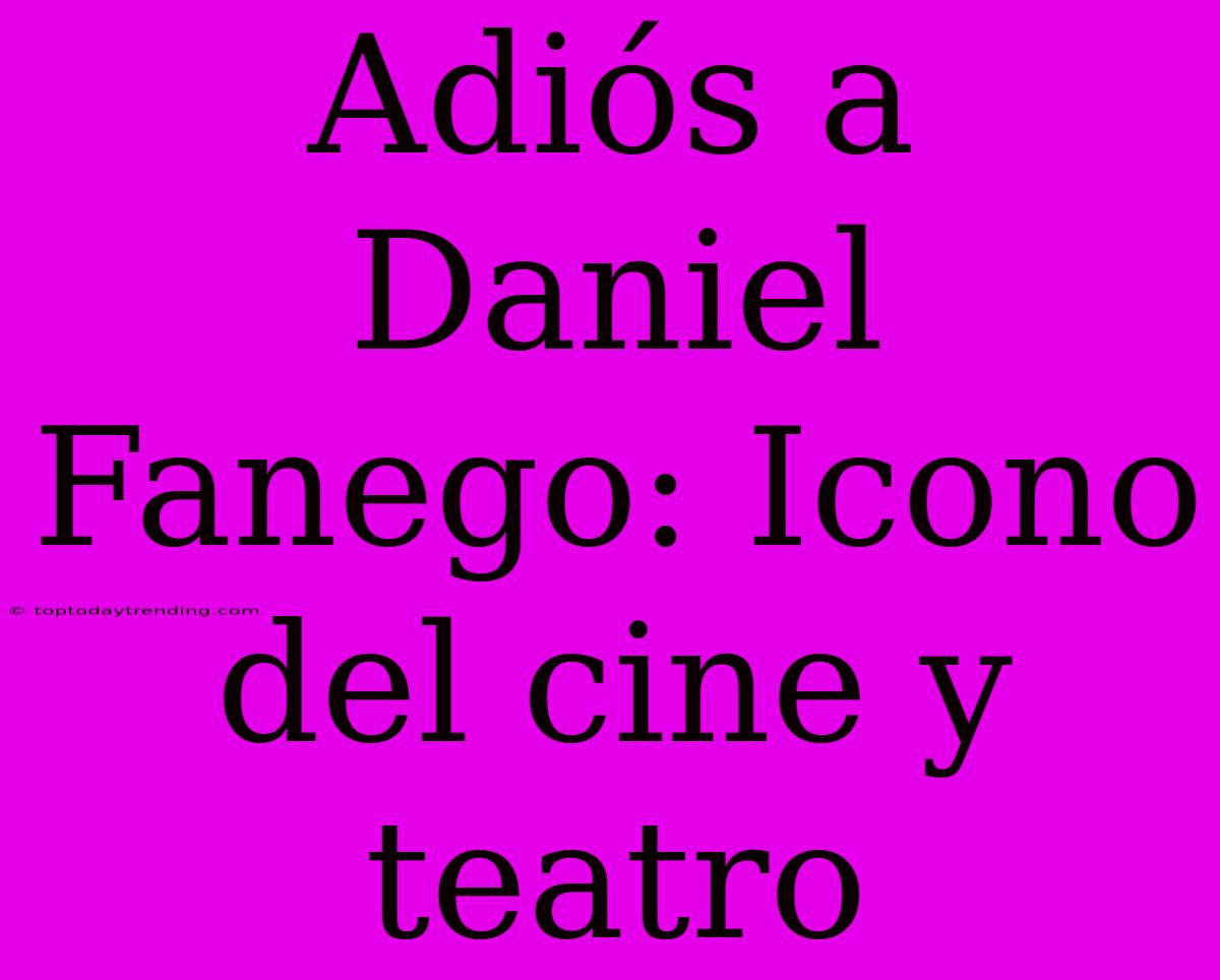 Adiós A Daniel Fanego: Icono Del Cine Y Teatro