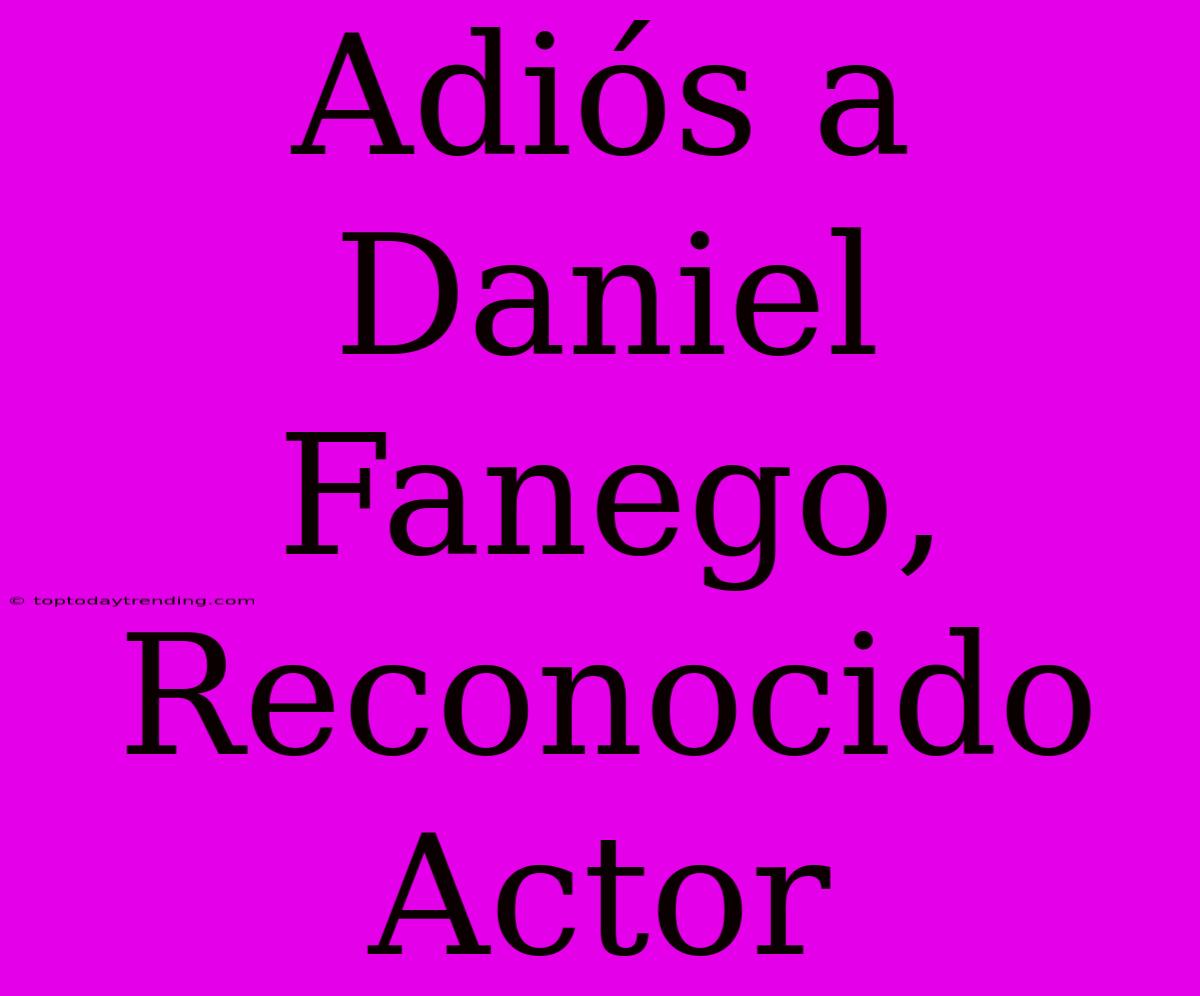 Adiós A Daniel Fanego, Reconocido Actor