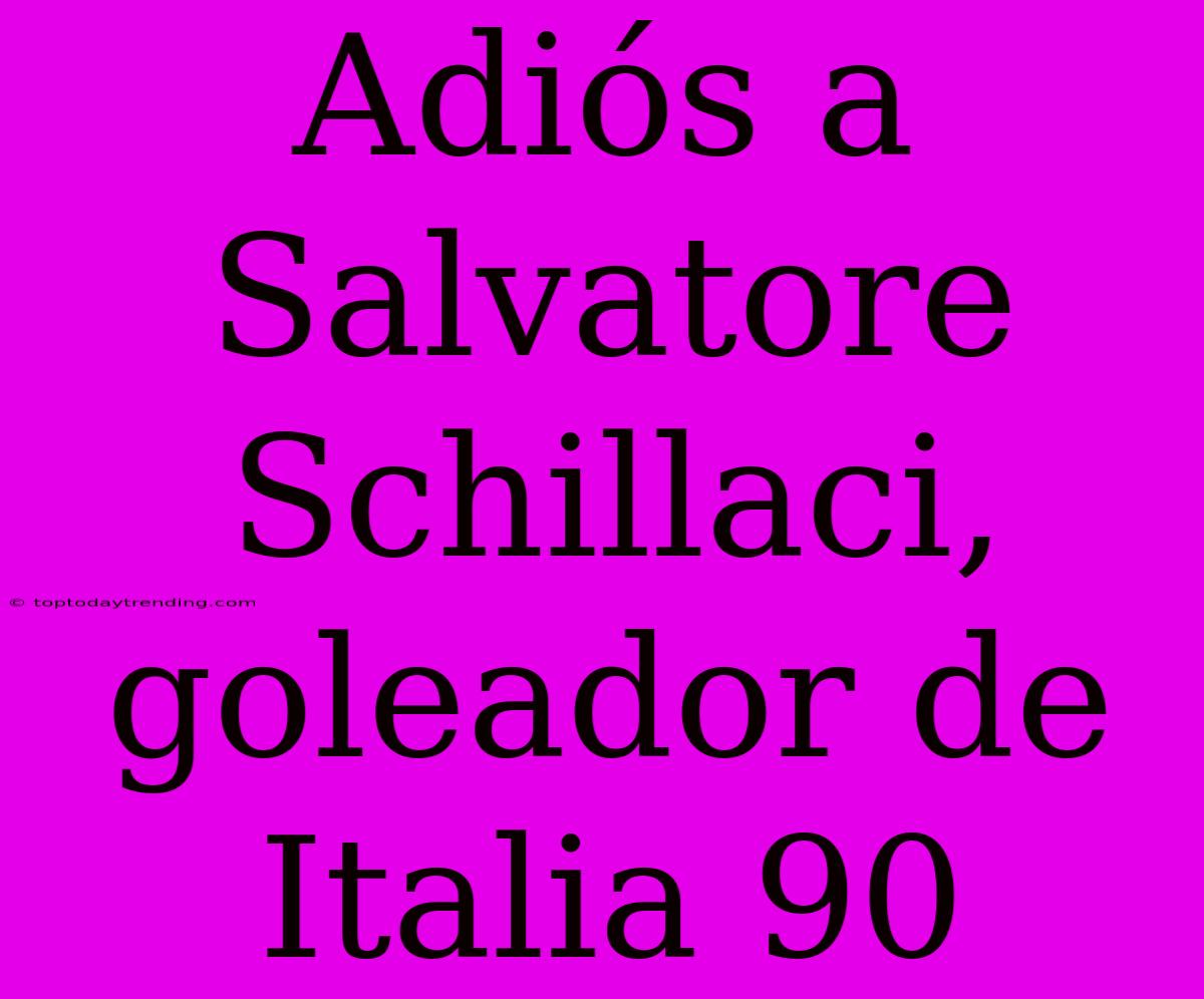 Adiós A Salvatore Schillaci, Goleador De Italia 90