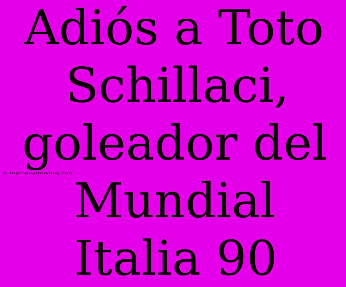 Adiós A Toto Schillaci, Goleador Del Mundial Italia 90