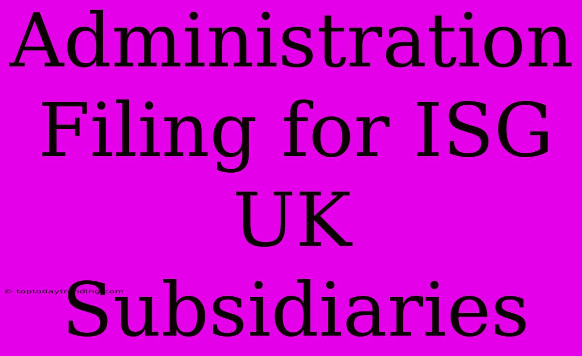 Administration Filing For ISG UK Subsidiaries