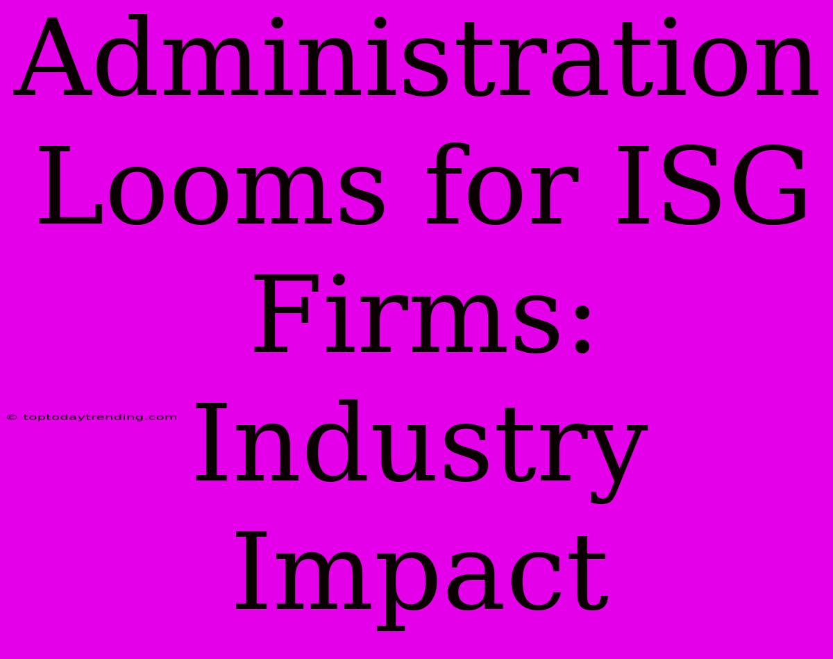 Administration Looms For ISG Firms: Industry Impact