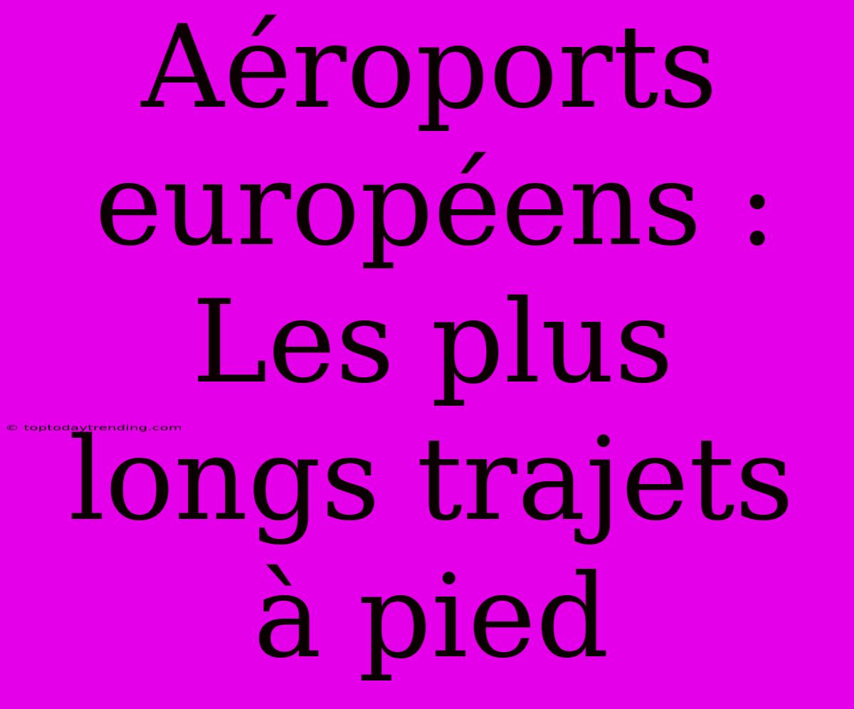 Aéroports Européens : Les Plus Longs Trajets À Pied