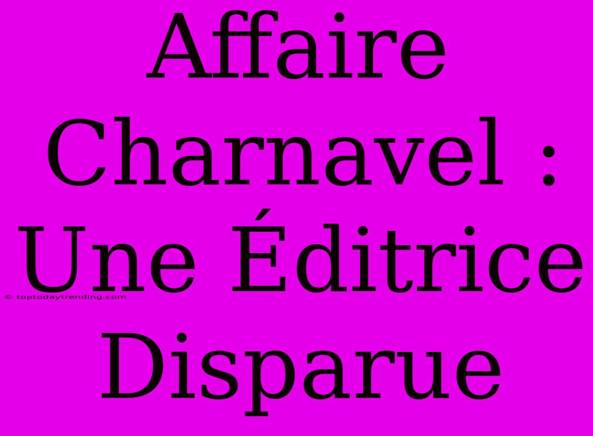 Affaire Charnavel : Une Éditrice Disparue