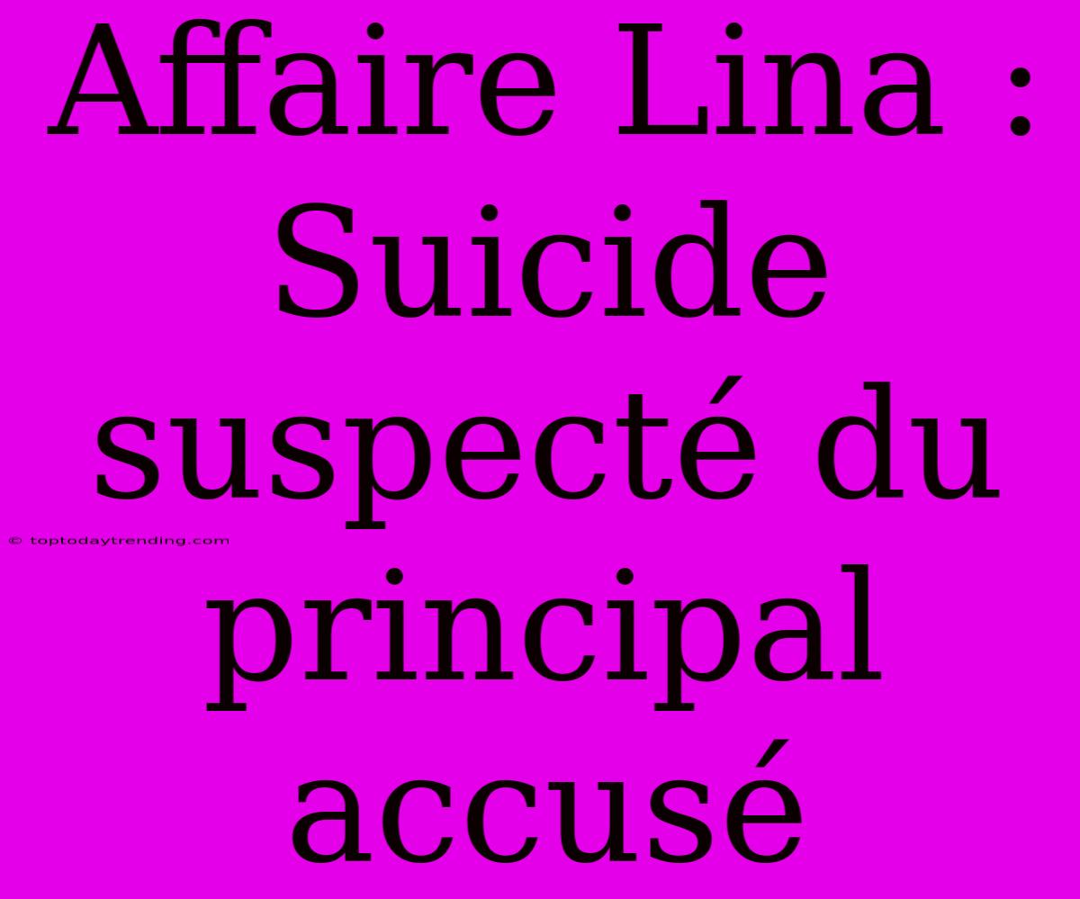 Affaire Lina : Suicide Suspecté Du Principal Accusé