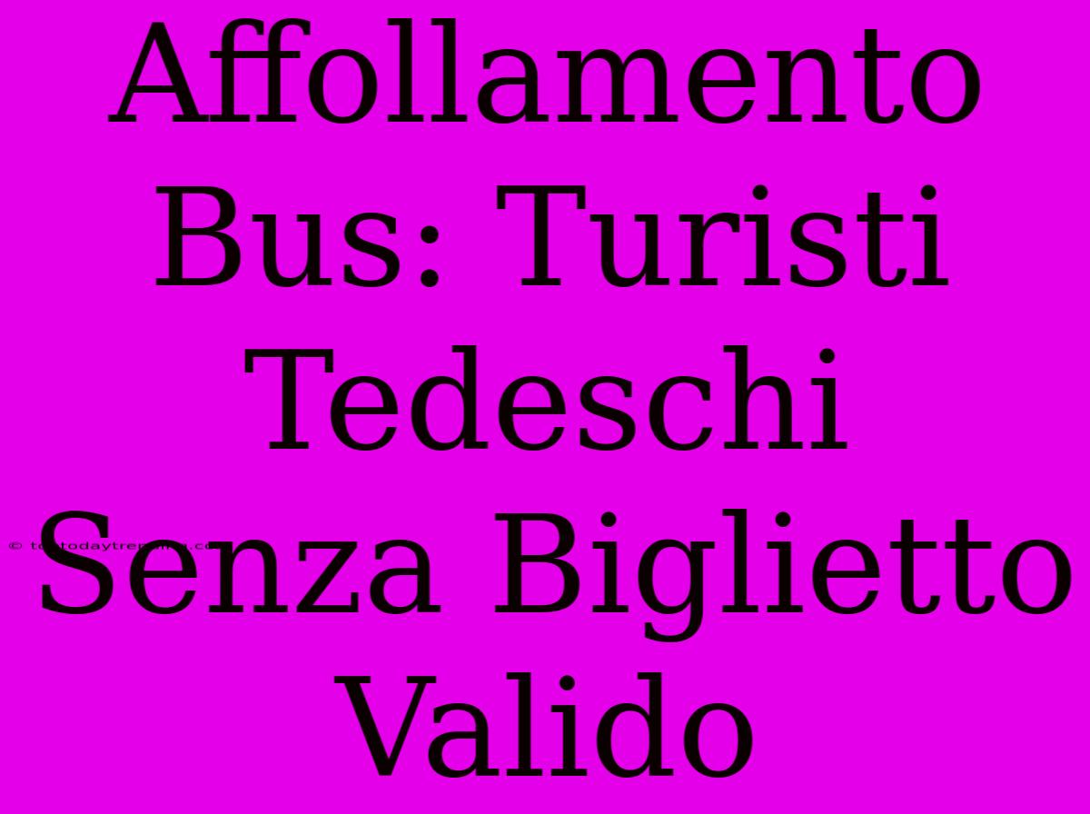 Affollamento Bus: Turisti Tedeschi Senza Biglietto Valido