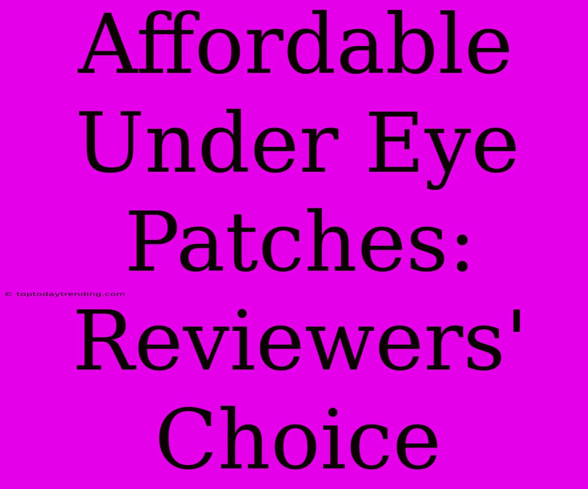 Affordable Under Eye Patches: Reviewers' Choice