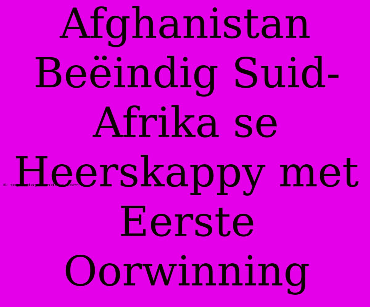 Afghanistan Beëindig Suid-Afrika Se Heerskappy Met Eerste Oorwinning