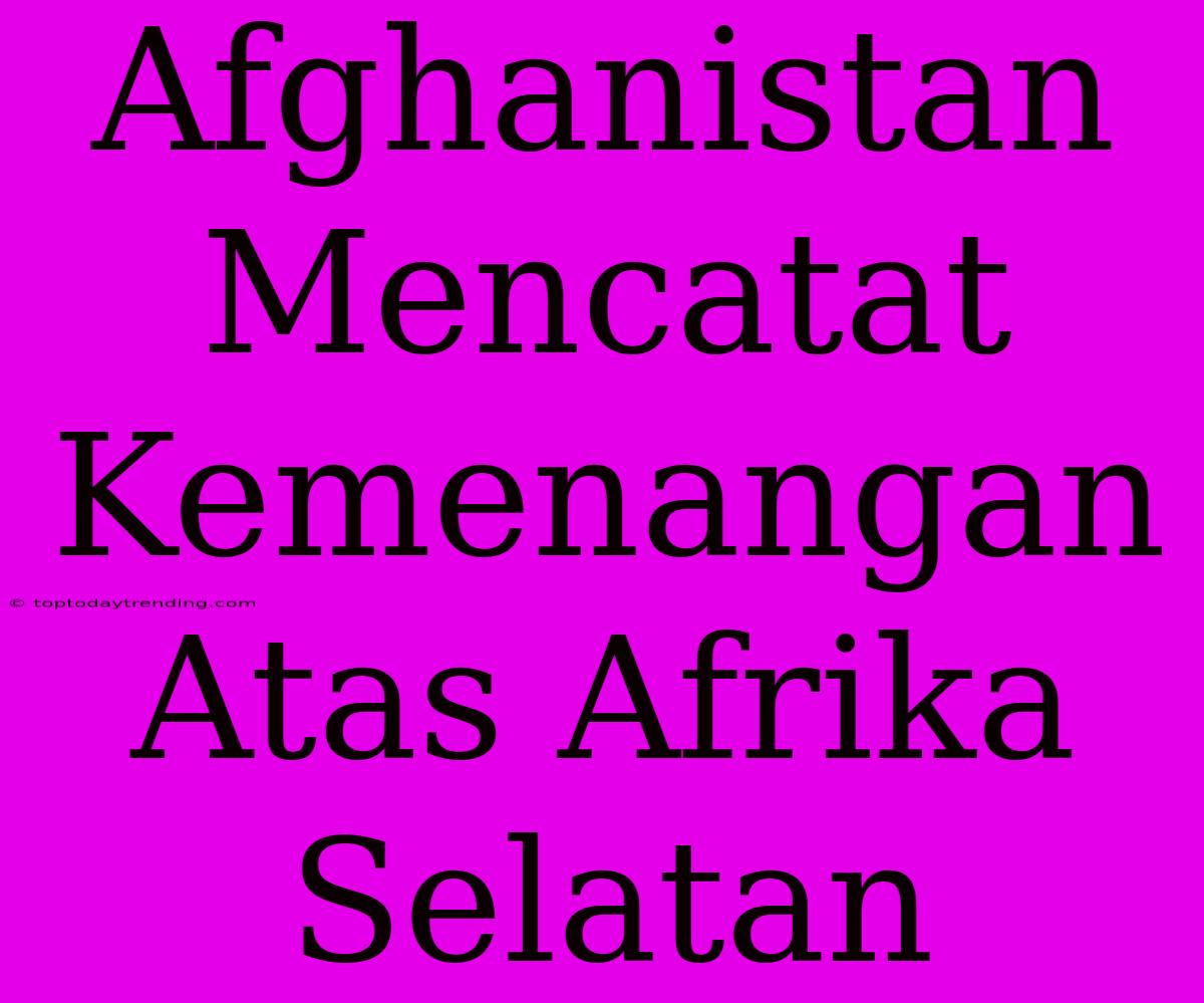 Afghanistan Mencatat Kemenangan Atas Afrika Selatan