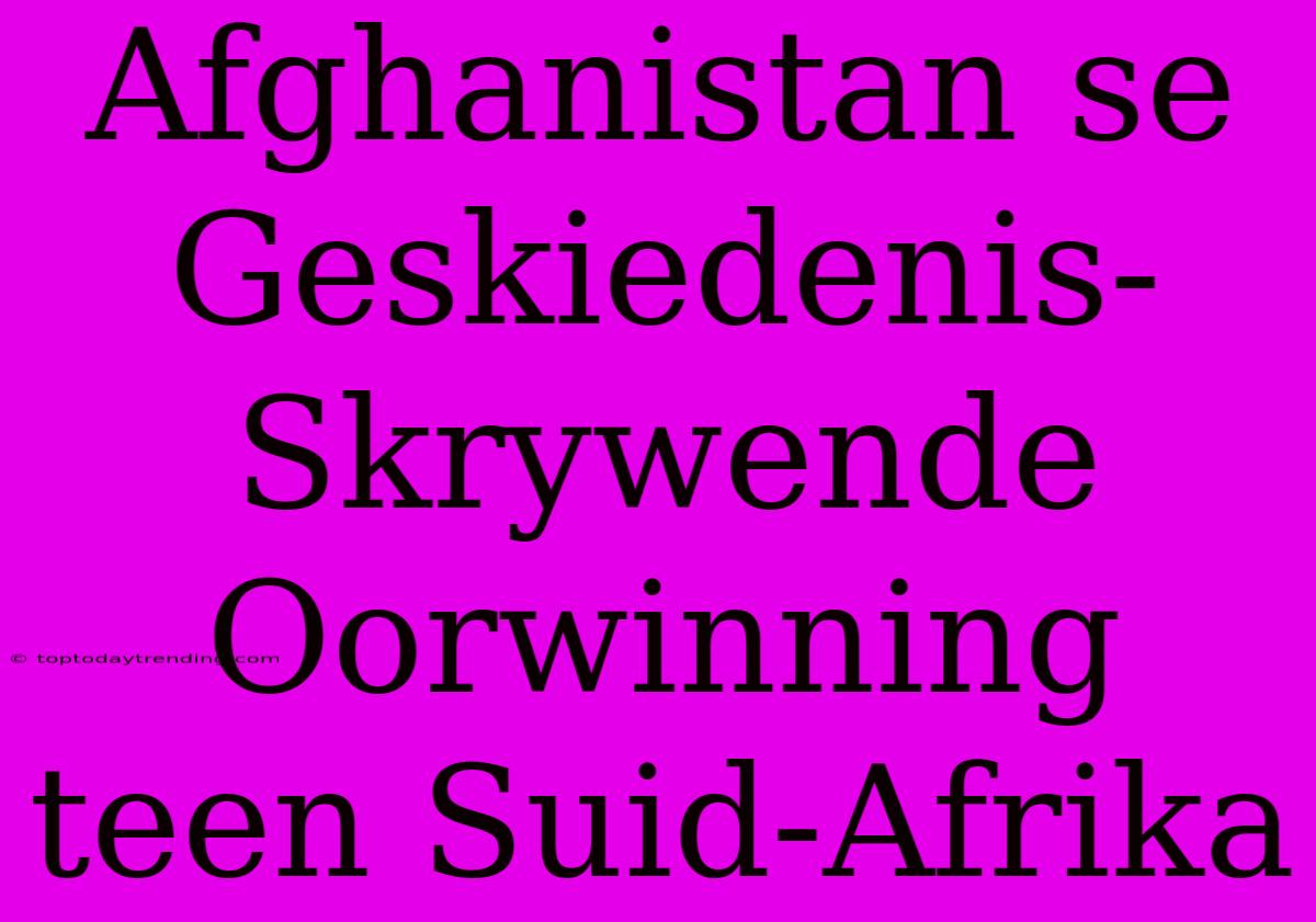 Afghanistan Se Geskiedenis-Skrywende Oorwinning Teen Suid-Afrika