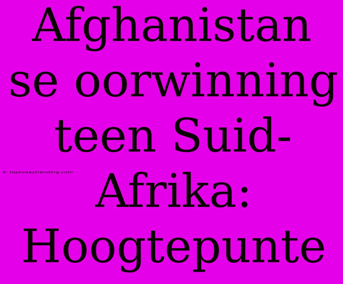 Afghanistan Se Oorwinning Teen Suid-Afrika: Hoogtepunte