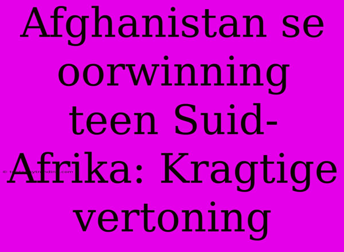 Afghanistan Se Oorwinning Teen Suid-Afrika: Kragtige Vertoning