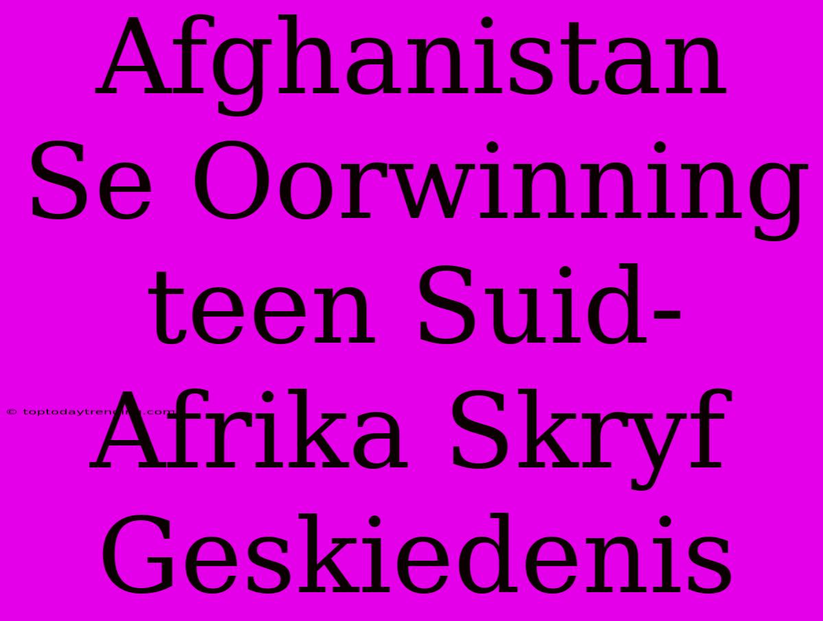 Afghanistan Se Oorwinning Teen Suid-Afrika Skryf Geskiedenis