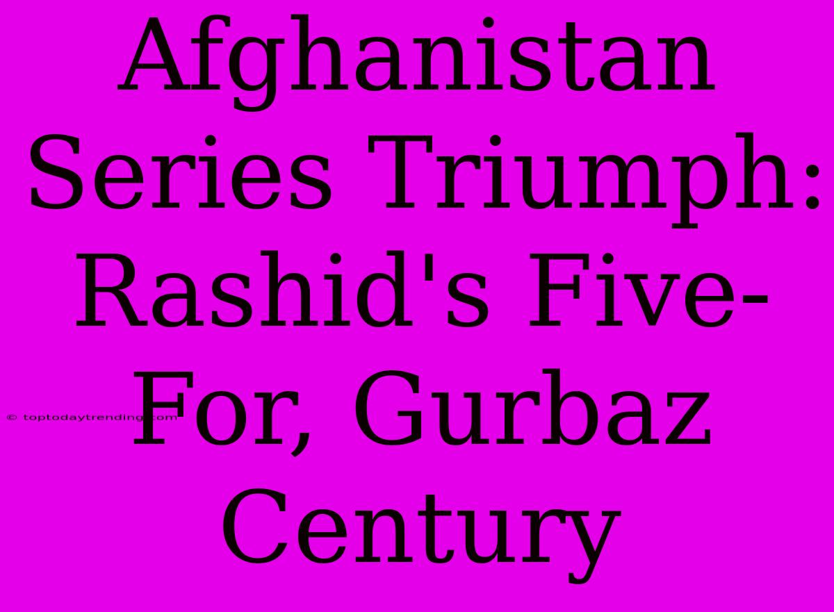 Afghanistan Series Triumph: Rashid's Five-For, Gurbaz Century