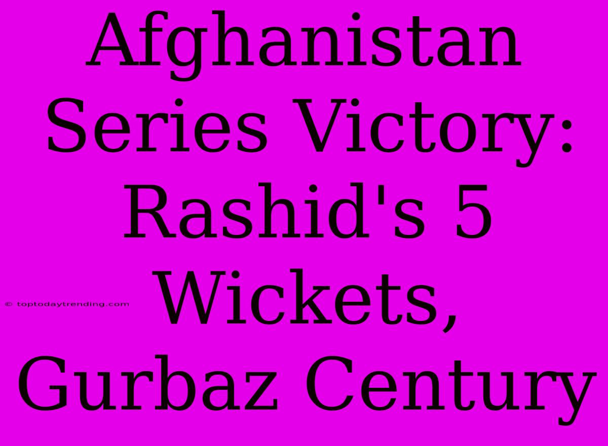 Afghanistan Series Victory: Rashid's 5 Wickets, Gurbaz Century