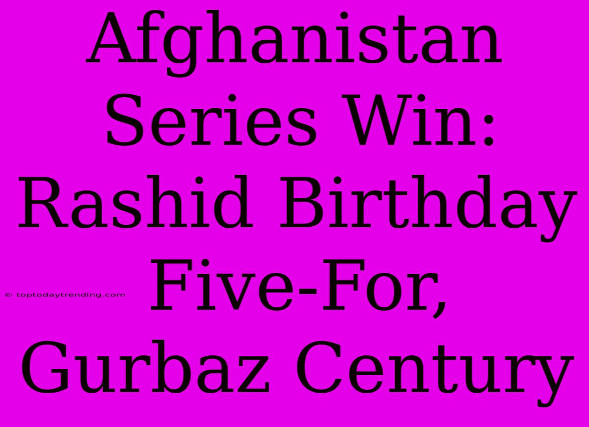 Afghanistan Series Win: Rashid Birthday Five-For, Gurbaz Century