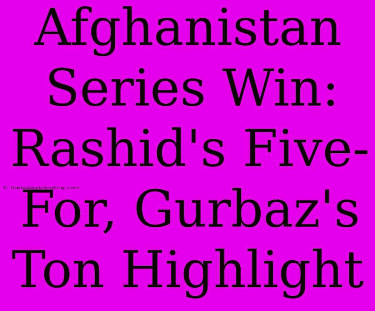 Afghanistan Series Win: Rashid's Five-For, Gurbaz's Ton Highlight