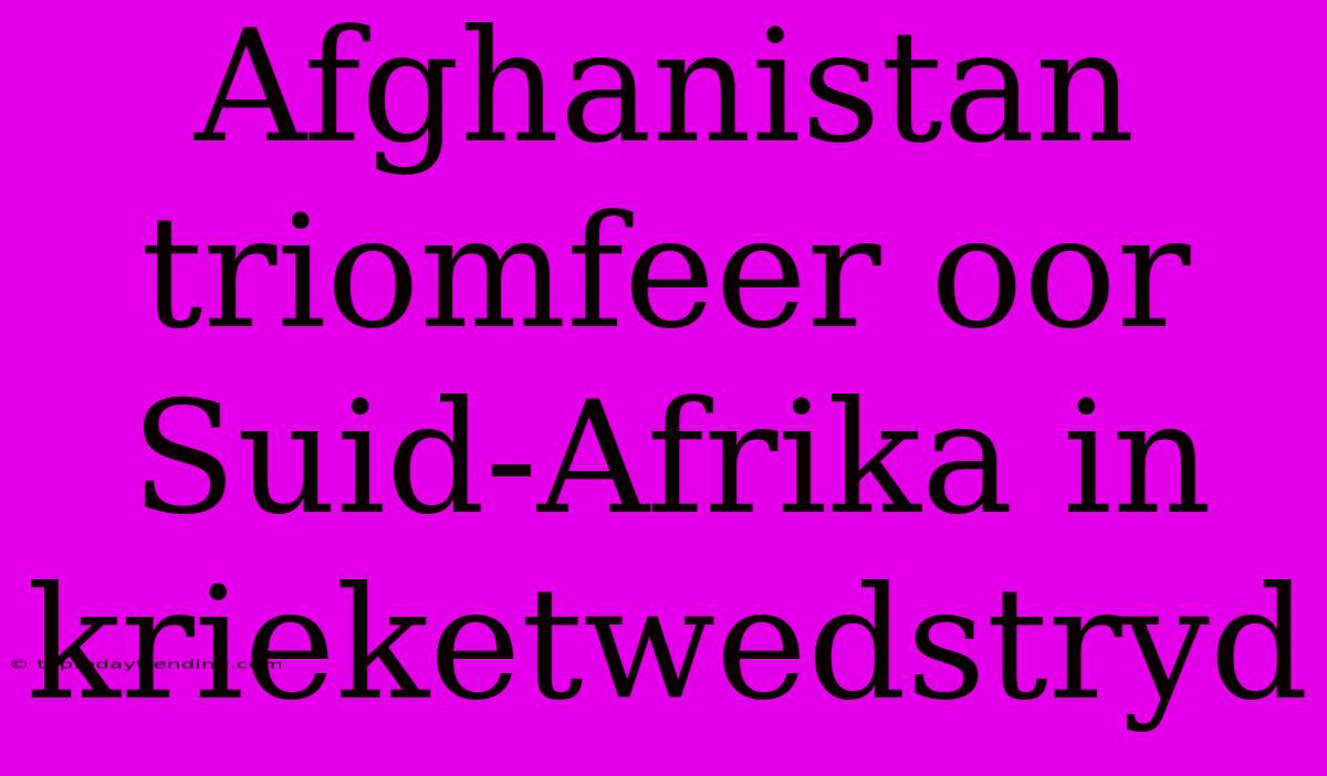 Afghanistan Triomfeer Oor Suid-Afrika In Krieketwedstryd