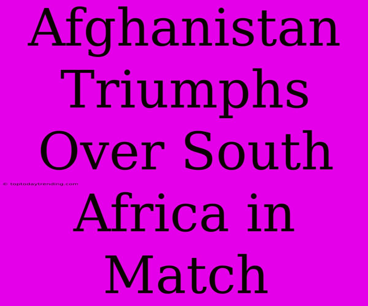 Afghanistan Triumphs Over South Africa In Match