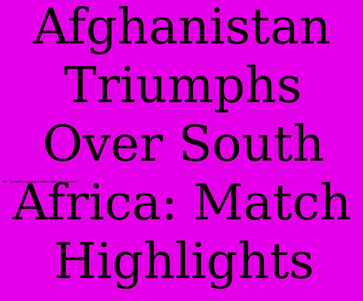 Afghanistan Triumphs Over South Africa: Match Highlights