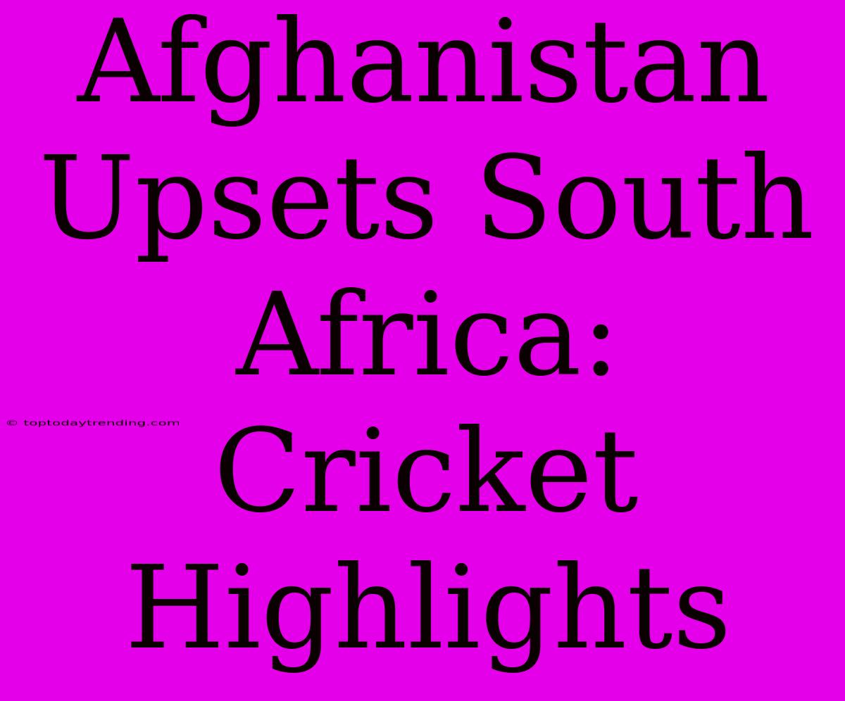 Afghanistan Upsets South Africa: Cricket Highlights