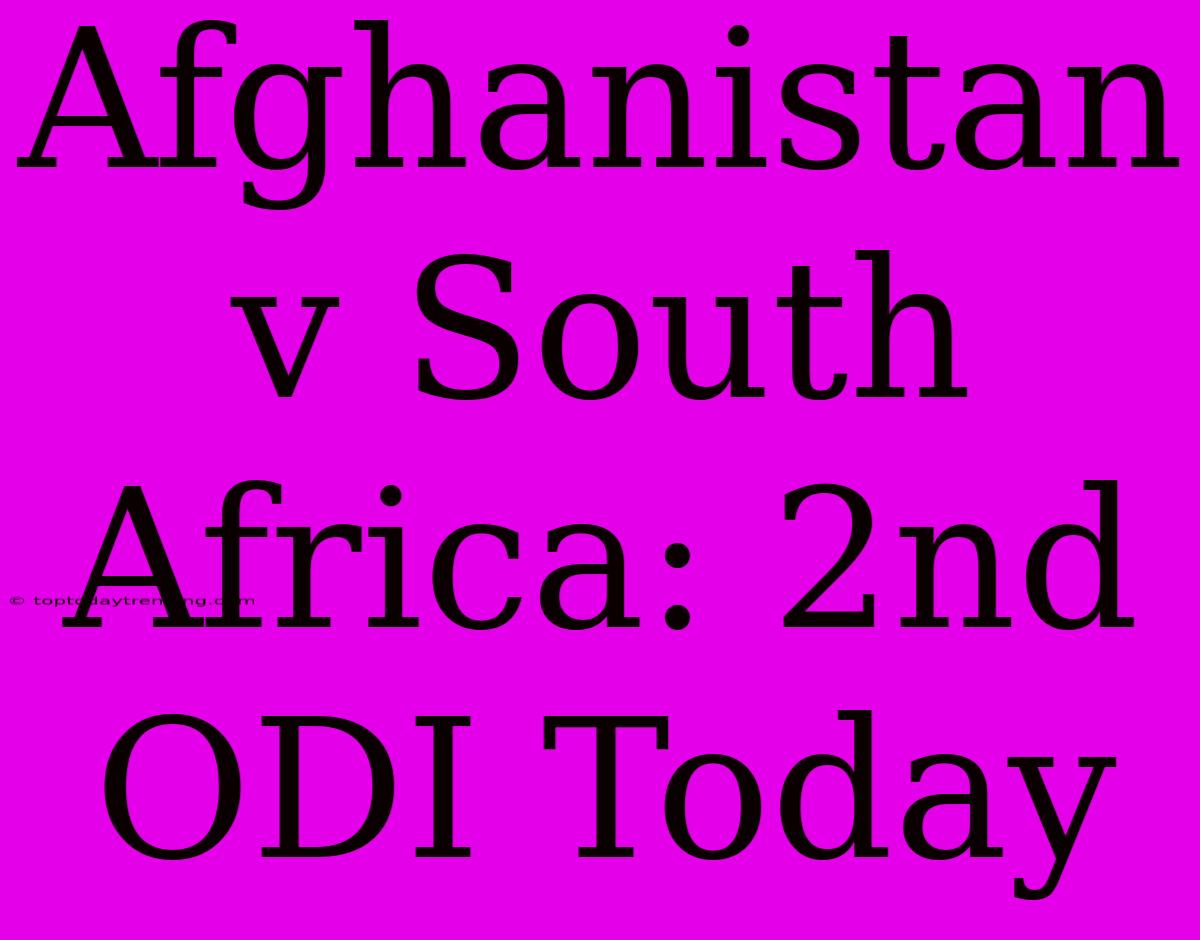 Afghanistan V South Africa: 2nd ODI Today