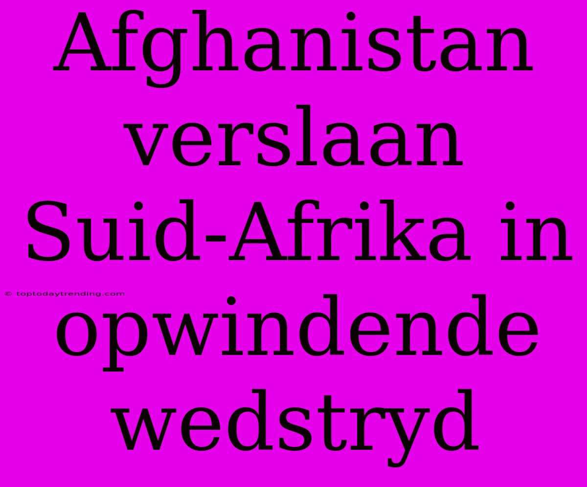 Afghanistan Verslaan Suid-Afrika In Opwindende Wedstryd