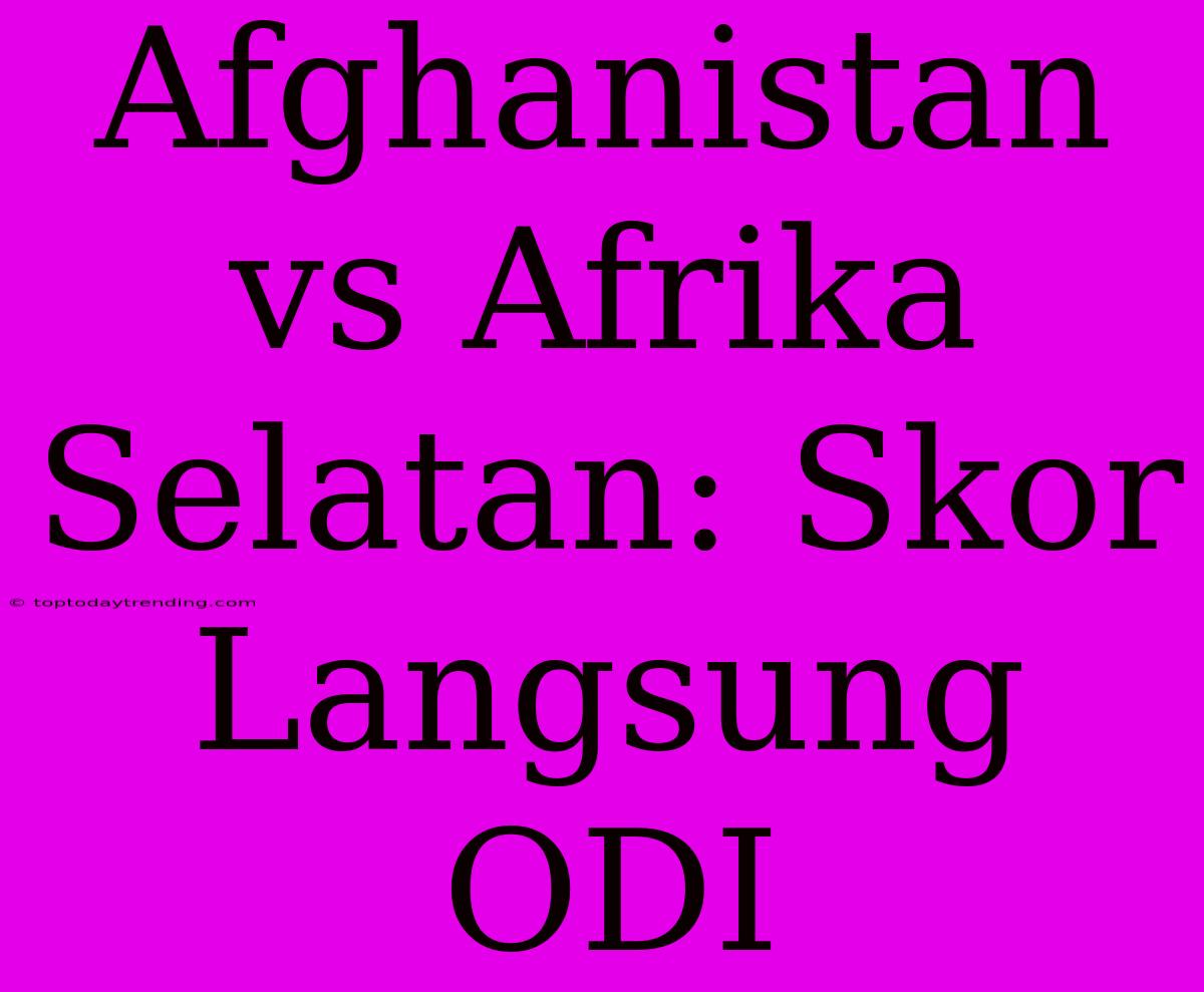 Afghanistan Vs Afrika Selatan: Skor Langsung ODI