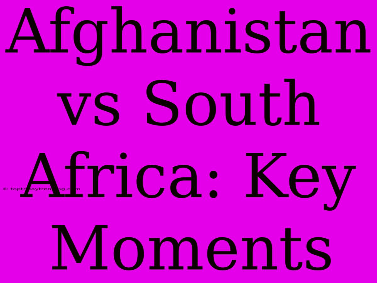 Afghanistan Vs South Africa: Key Moments