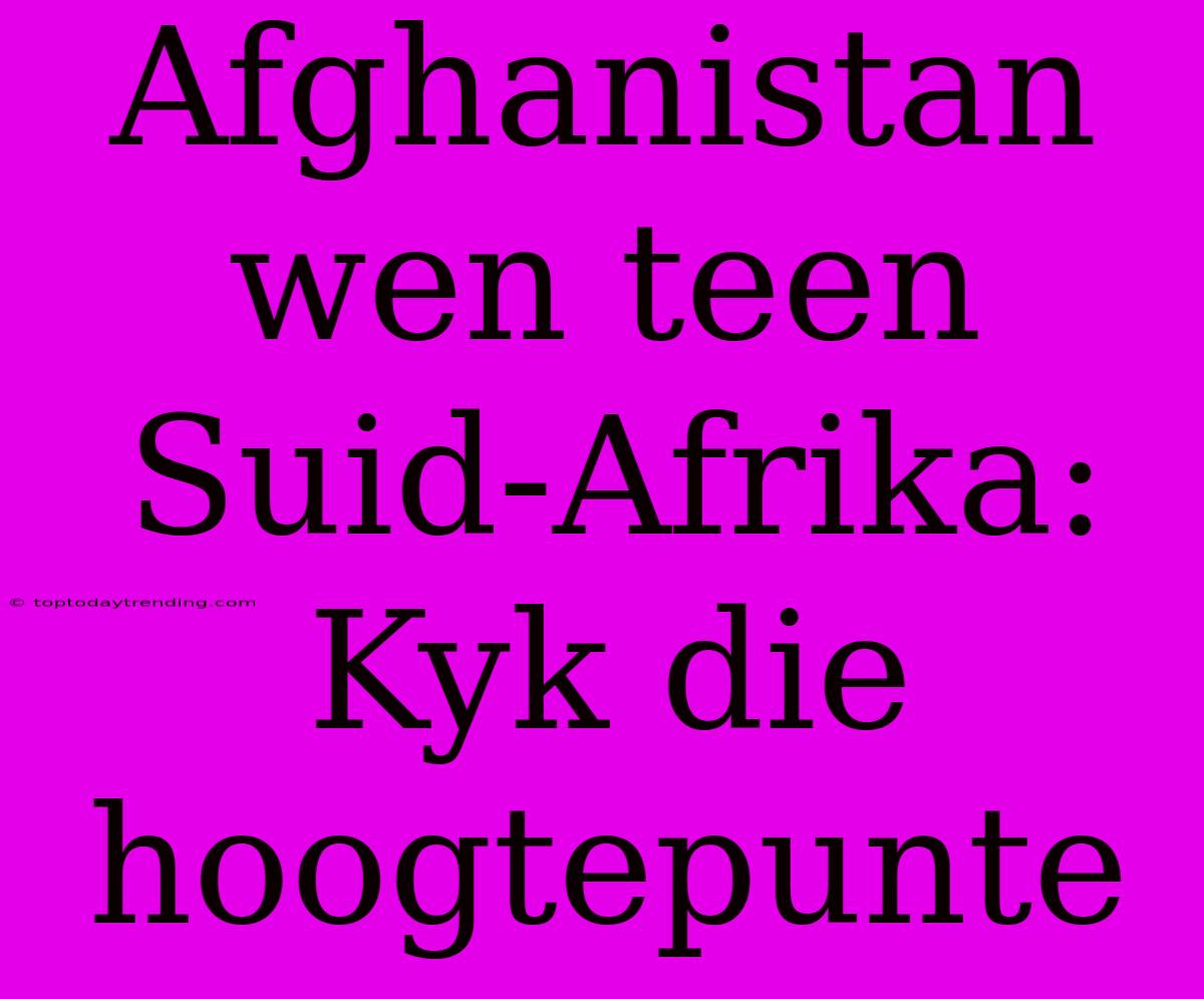 Afghanistan Wen Teen Suid-Afrika: Kyk Die Hoogtepunte