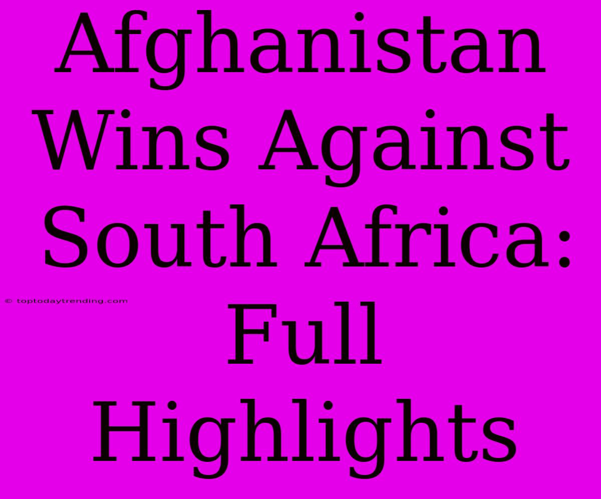 Afghanistan Wins Against South Africa: Full Highlights