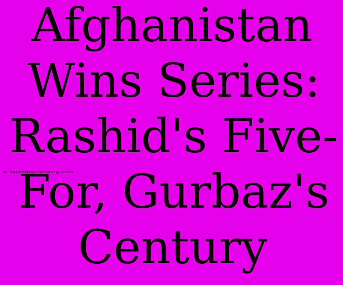 Afghanistan Wins Series: Rashid's Five-For, Gurbaz's Century