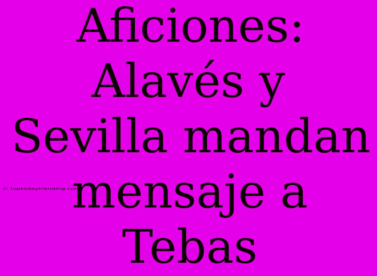Aficiones: Alavés Y Sevilla Mandan Mensaje A Tebas