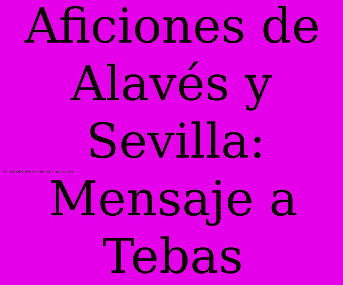 Aficiones De Alavés Y Sevilla: Mensaje A Tebas