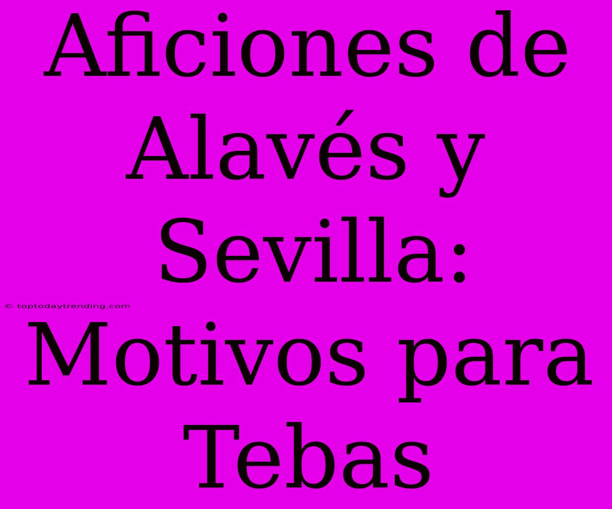 Aficiones De Alavés Y Sevilla: Motivos Para Tebas