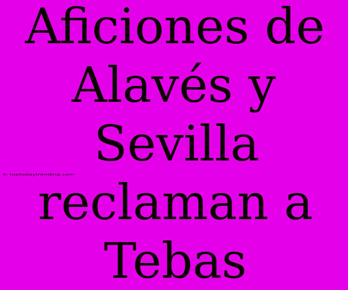 Aficiones De Alavés Y Sevilla Reclaman A Tebas