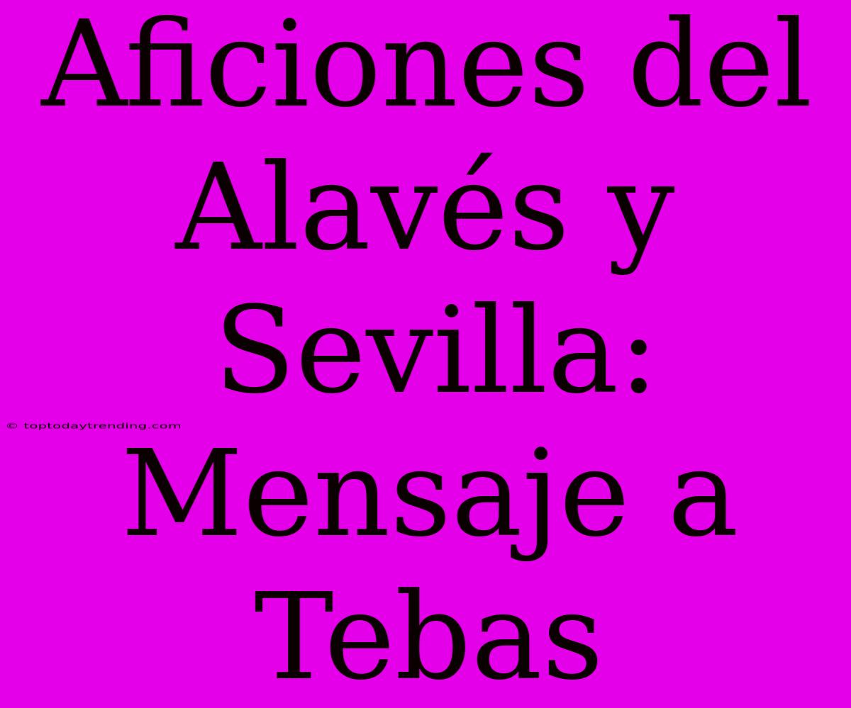 Aficiones Del Alavés Y Sevilla: Mensaje A Tebas