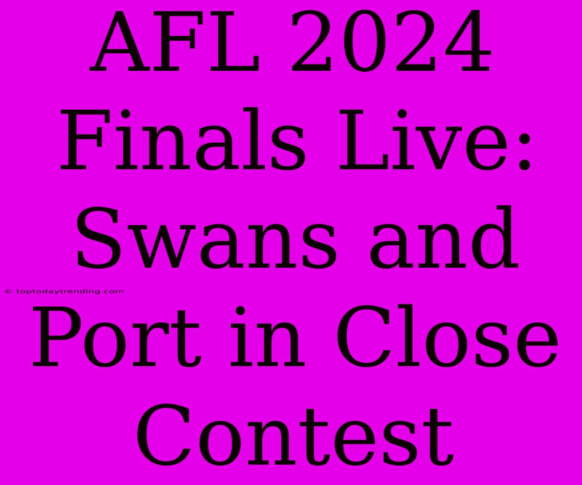 AFL 2024 Finals Live: Swans And Port In Close Contest