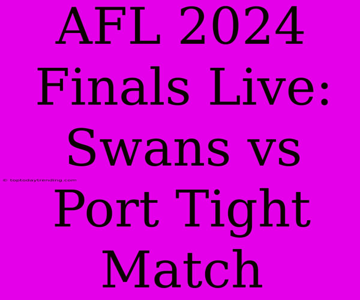 AFL 2024 Finals Live: Swans Vs Port Tight Match