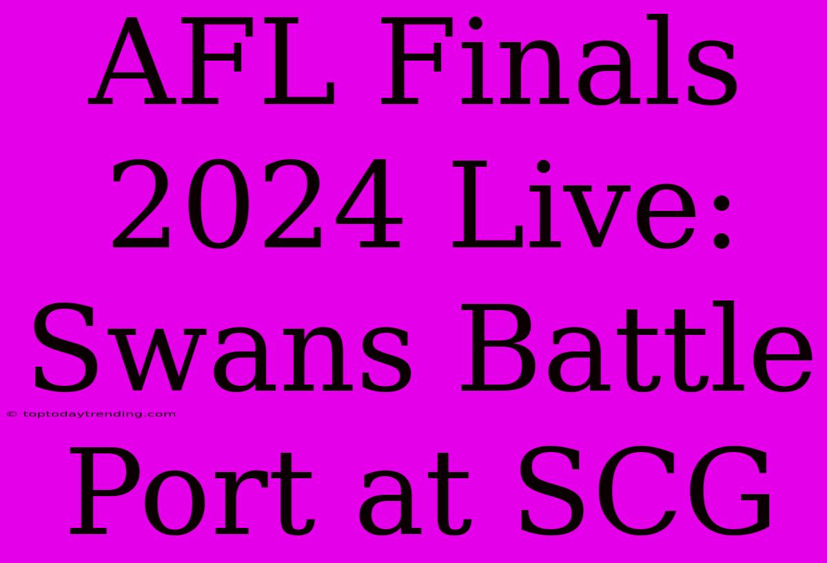 AFL Finals 2024 Live: Swans Battle Port At SCG