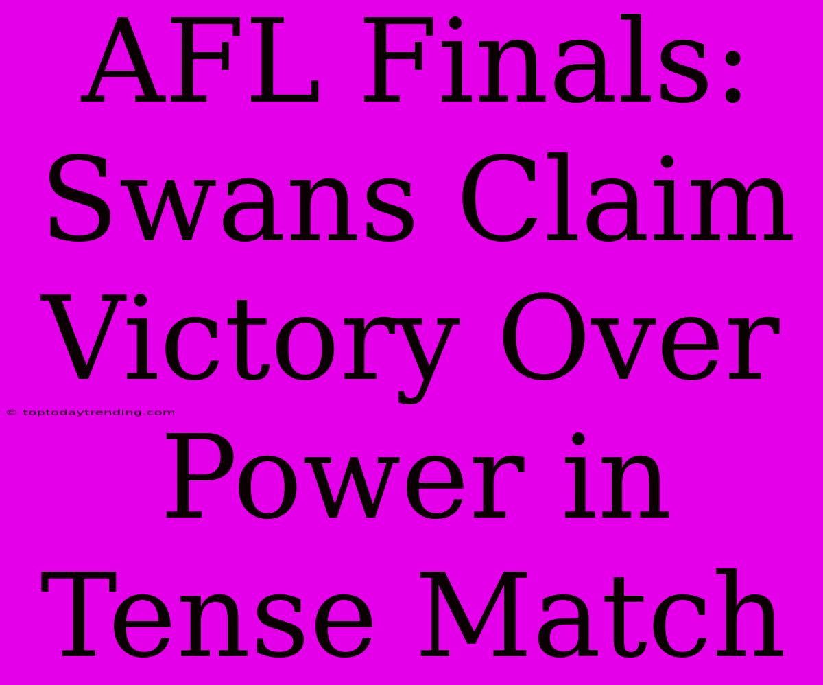 AFL Finals: Swans Claim Victory Over Power In Tense Match