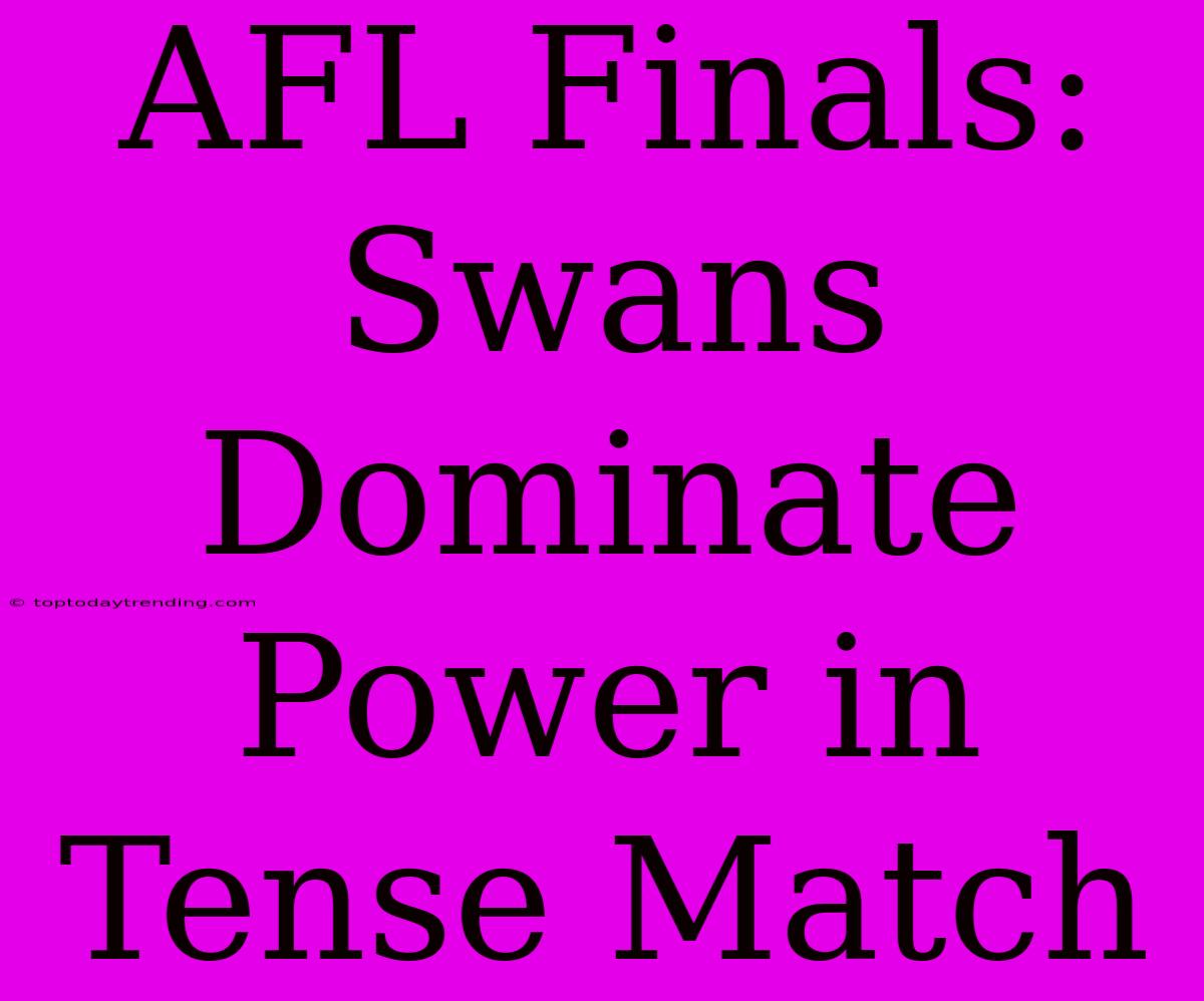 AFL Finals: Swans Dominate Power In Tense Match