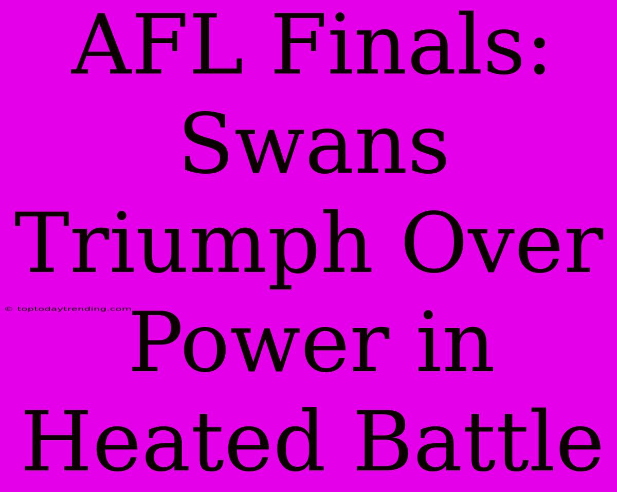 AFL Finals: Swans Triumph Over Power In Heated Battle