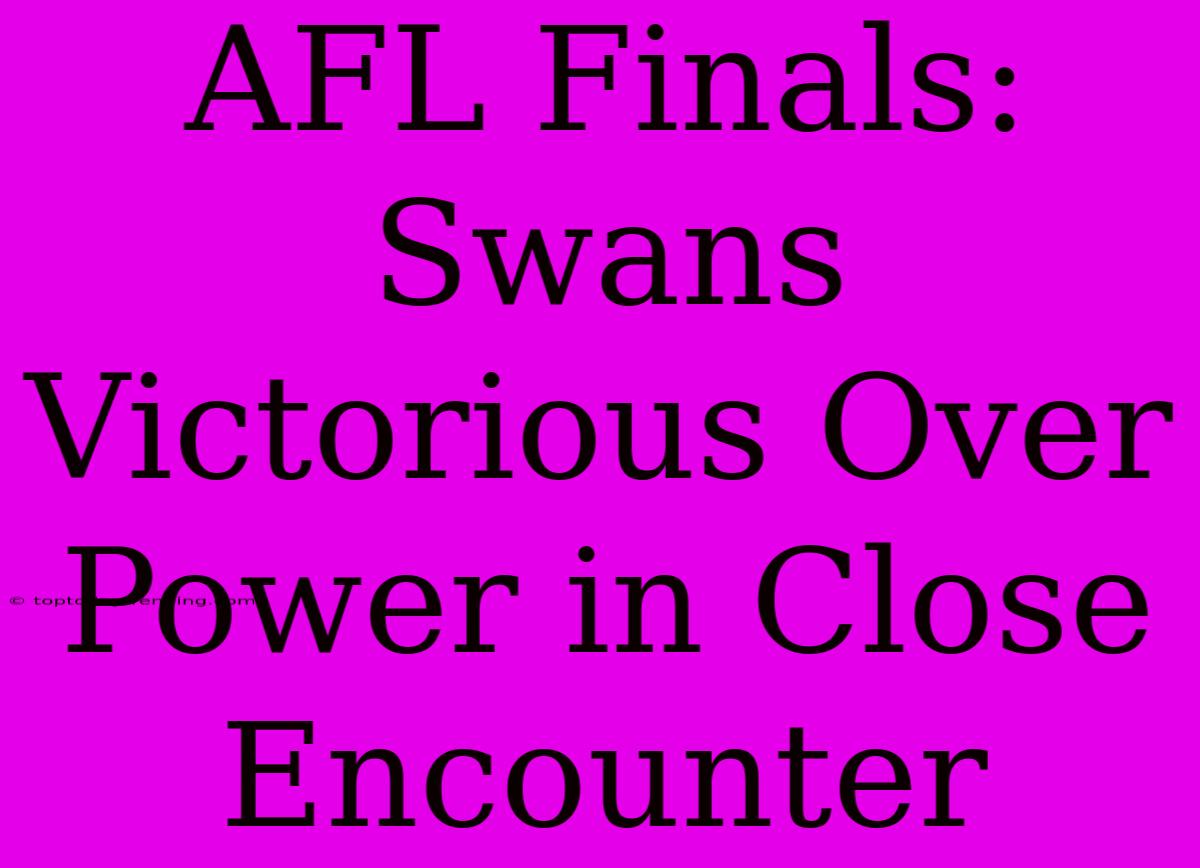 AFL Finals: Swans Victorious Over Power In Close Encounter